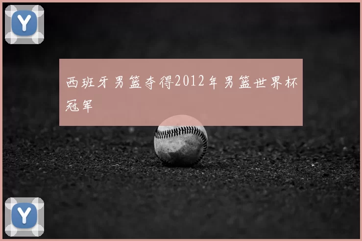 西班牙男篮夺得2012年男篮世界杯冠军