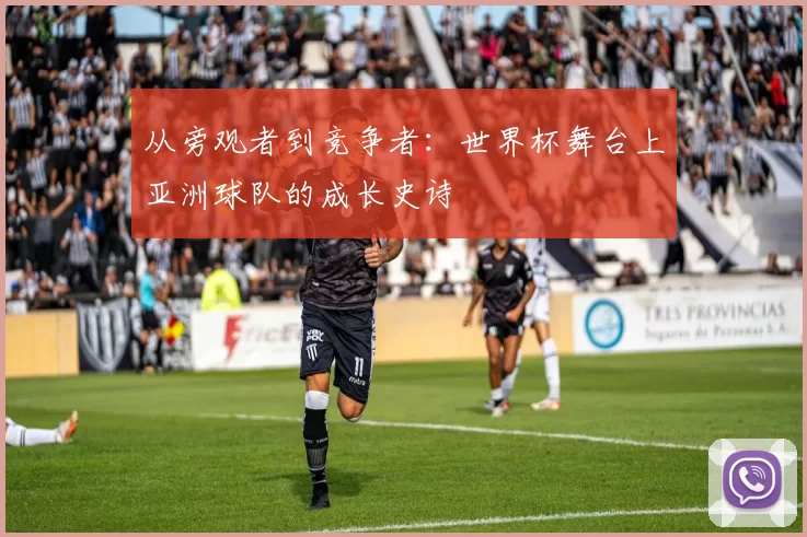 从旁观者到竞争者：世界杯舞台上亚洲球队的成长史诗