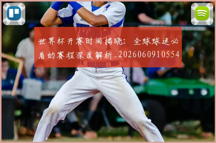世界杯开赛时间揭晓:全球球迷必看的赛程深度解析_20260609105549