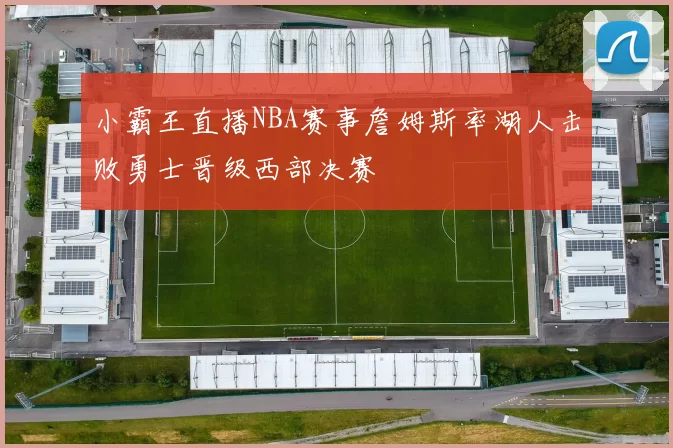 小霸王直播NBA赛事詹姆斯率湖人击败勇士晋级西部决赛