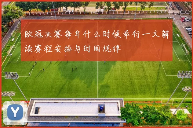 欧冠决赛每年什么时候举行一文解读赛程安排与时间规律