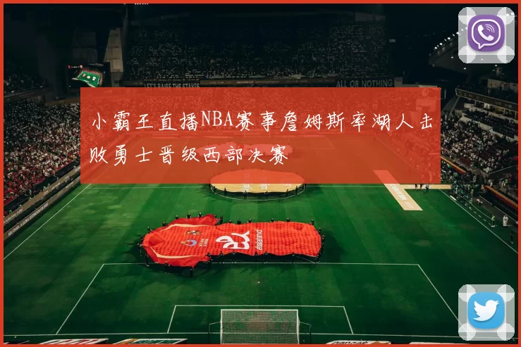 小霸王直播NBA赛事詹姆斯率湖人击败勇士晋级西部决赛