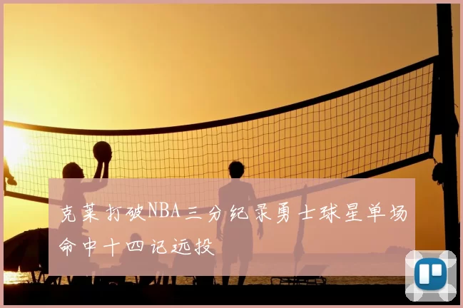 克莱打破NBA三分纪录勇士球星单场命中十四记远投