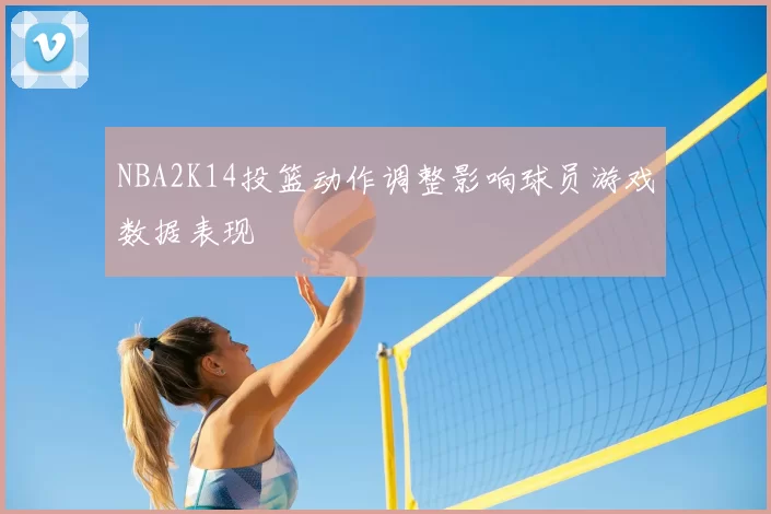 NBA2K14投篮动作调整影响球员游戏数据表现