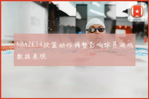 NBA2K14投篮动作调整影响球员游戏数据表现