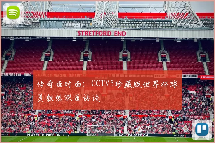 传奇面对面：CCTV5珍藏版世界杯球员教练深度访谈